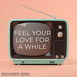 Feel Your Love For A While