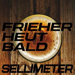 Frieher, Heut, Bald