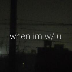 when im w/ u