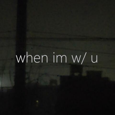 when im w/ u
