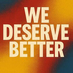 We Deserve Better