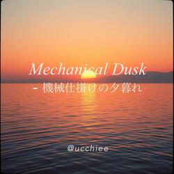 Mechanical Dusk - 機械仕掛けの夕暮れ
