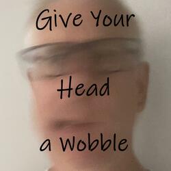 Give Your Head a Wobble