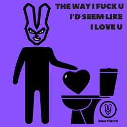 the way i fuck u i’d seem like i love u