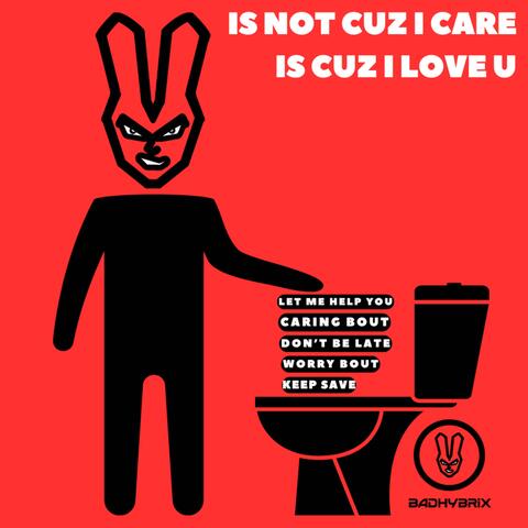 is not cuz i care, is cuz i love u