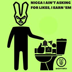 nigga i ain’t asking for likes, i earn ’em