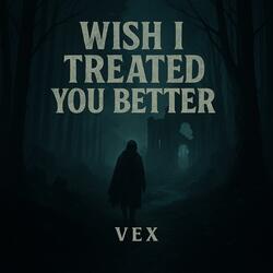 Wish i Treated You Better