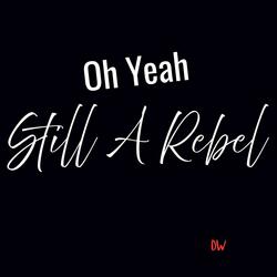 Oh Yeah Still A Rebel