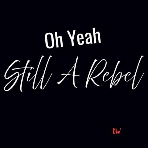 Oh Yeah Still A Rebel