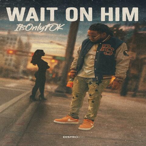 Wait on him