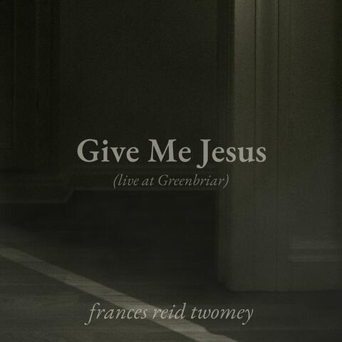 Give Me Jesus (Live at Greenbriar) (Live)