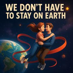 We Don't Have To Stay On Earth