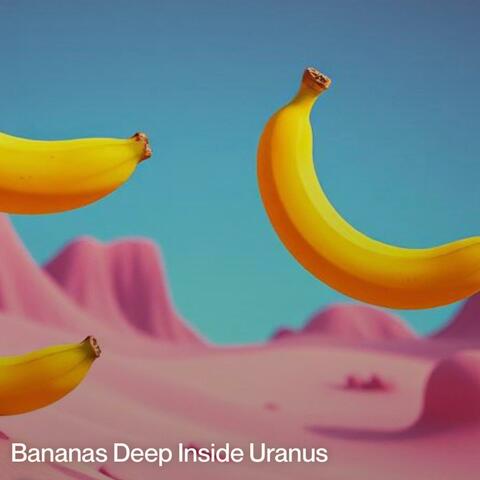 Bananas Deep Inside Uranus