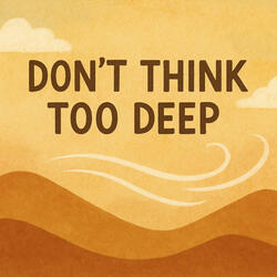 Don’t Think Too Deep