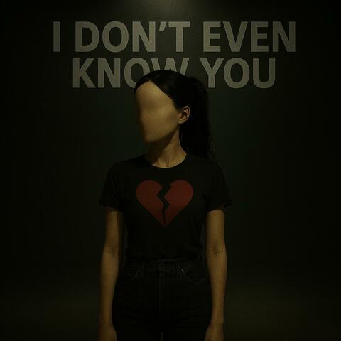 I don't even know you