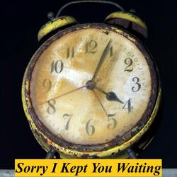 Sorry I Kept You Waiting