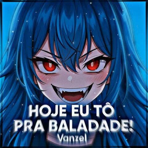 HOJE EU TÔ PRA BALDADE!