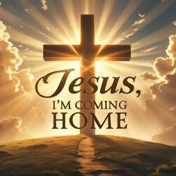Jesus, I’m Coming Home