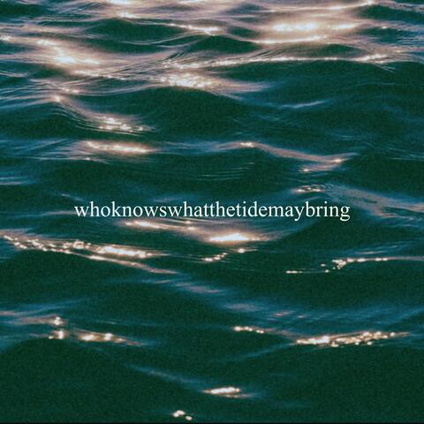 who knows what the tide brings