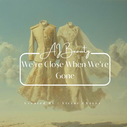 We’re Close When We’re Gone