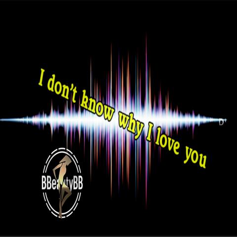 I don't know why I love you