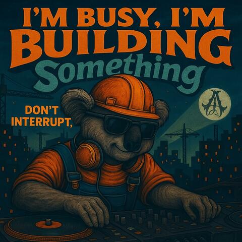 I’m Busy, I’m Building Something (Don’t Interrupt)