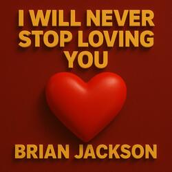 I WILL NEVER STOP LOVING YOU