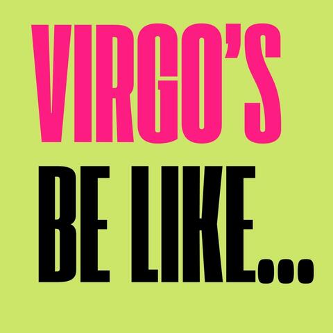 Virgo's Be Like...