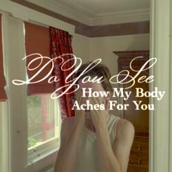 Do You See (How My Body Aches For You)