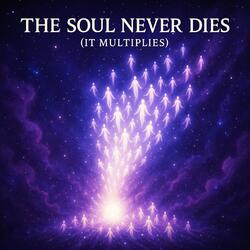 The Soul Never Dies (It Multiplies)