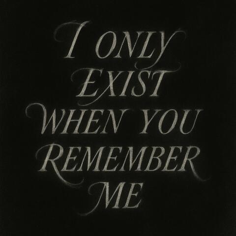 I Only Exist When You Remember Me