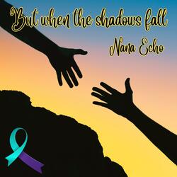 But when the shadows fall