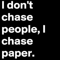 Only Thing I Chase Is Paper