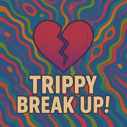 Trippy Break Up!