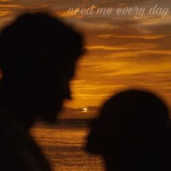 need me every day