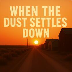 WHEN THE DUST SETTLES DOWN