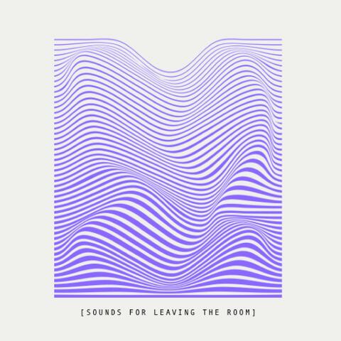 SOUNDS FOR LEAVING THE ROOM
