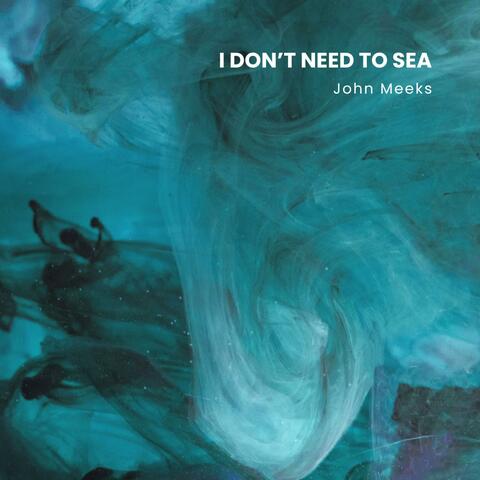 I Don't Need To Sea
