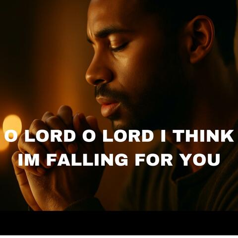 O LORD O LORD I THINK IM FALLING FOR YOU