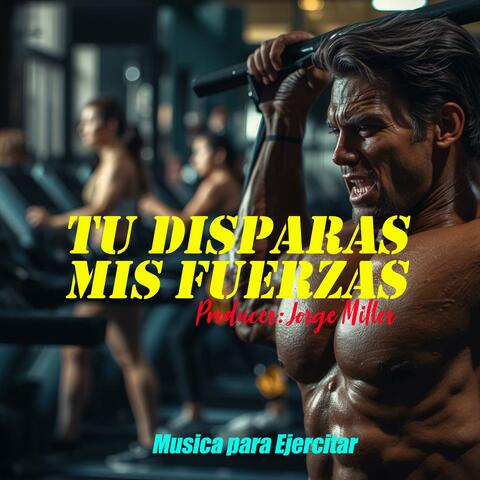TU Disparas Mis Fuerzas (Musica Para Ejercitar)