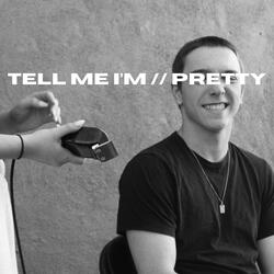 TELL ME I'M // PRETTY