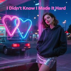 I Didn't Know I Made It Hard