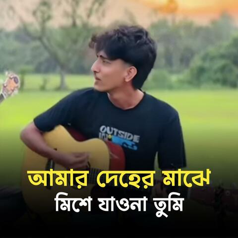 আমার দেহের মাঝে মিশে যাওনা তুমি