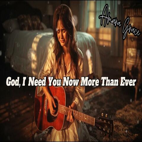 God I Need You Now More Than Ever