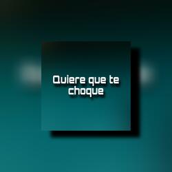 QUIERE QUE TE CHOQUE