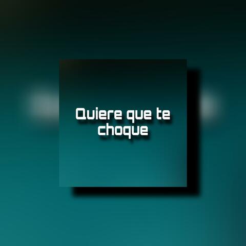 QUIERE QUE TE CHOQUE