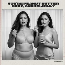 You're Peanut Butter Body, And I'm Jelly