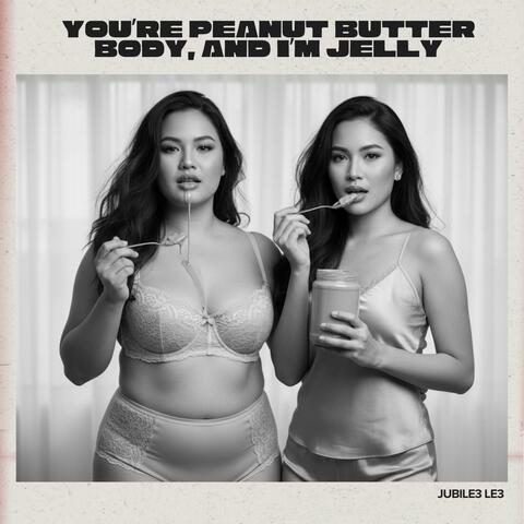 You're Peanut Butter Body, And I'm Jelly