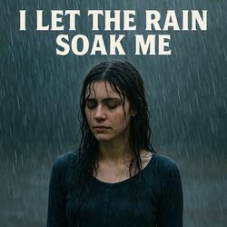 I Let The Rain Soak Me