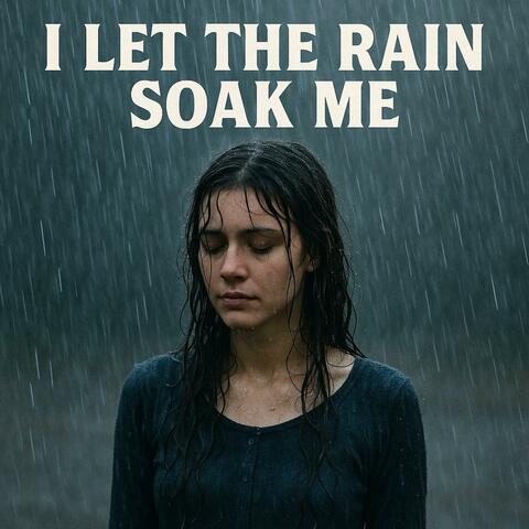 I Let The Rain Soak Me